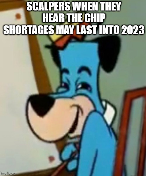 SCALPERS WHEN THEY HEAR THE CHIP SHORTAGES MAY LAST INTO 2023 | image tagged in memes | made w/ Imgflip meme maker