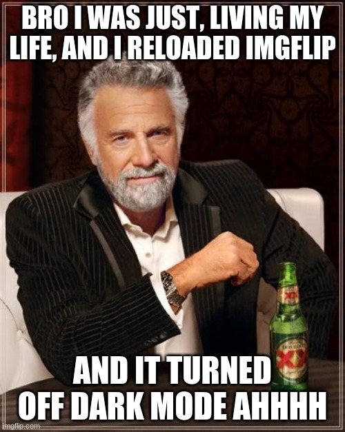 T~T my eyes | BRO I WAS JUST, LIVING MY LIFE, AND I RELOADED IMGFLIP; AND IT TURNED OFF DARK MODE AHHHH | image tagged in memes,the most interesting man in the world | made w/ Imgflip meme maker