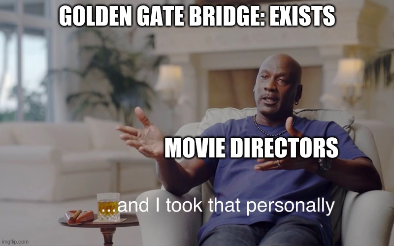 golden gate bridge | GOLDEN GATE BRIDGE: EXISTS; MOVIE DIRECTORS | image tagged in and i took that personally | made w/ Imgflip meme maker