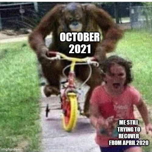 Relatable? |  OCTOBER 2021; ME STILL TRYING TO RECOVER FROM APRIL 2020 | image tagged in ape on bike | made w/ Imgflip meme maker