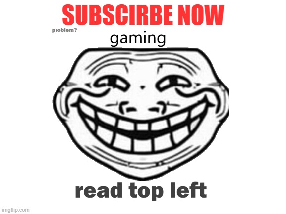 Sub To Trollface Gaming NOW! | SUBSCIRBE NOW | image tagged in subscribe,to,trollface,gaming,now | made w/ Imgflip meme maker