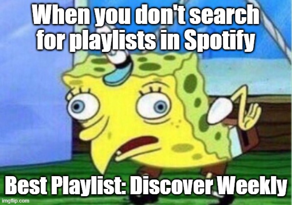 True... | When you don't search for playlists in Spotify; Best Playlist: Discover Weekly | image tagged in memes,mocking spongebob | made w/ Imgflip meme maker