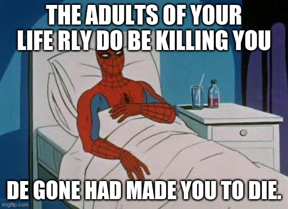 Spiderman Hospital | THE ADULTS OF YOUR LIFE RLY DO BE KILLING YOU; DE GONE HAD MADE YOU TO DIE. | image tagged in memes,spiderman hospital,spiderman | made w/ Imgflip meme maker