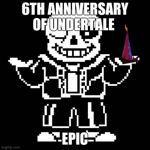 sans undertale | 6TH ANNIVERSARY OF UNDERTALE; EPIC | image tagged in sans undertale | made w/ Imgflip meme maker