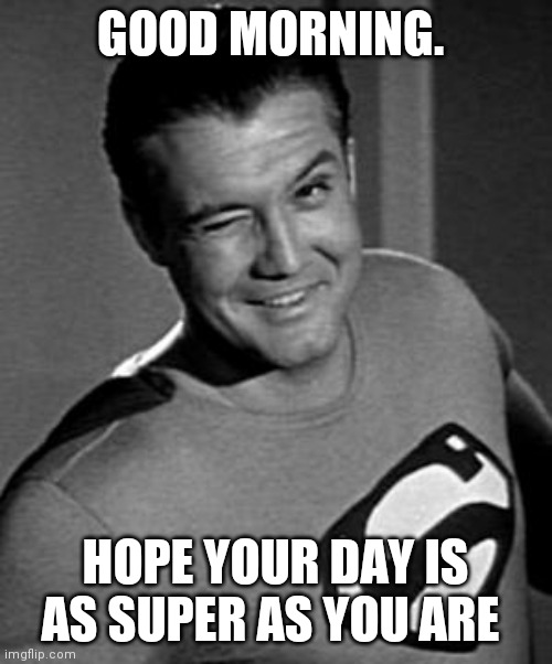 Superman Wink | GOOD MORNING. HOPE YOUR DAY IS AS SUPER AS YOU ARE | image tagged in superman wink | made w/ Imgflip meme maker