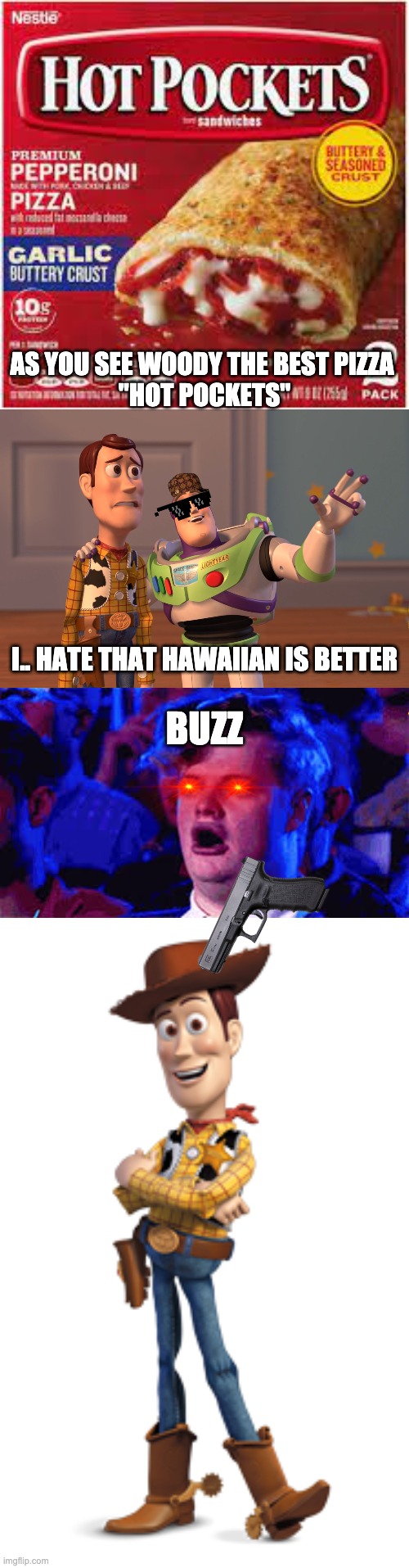 AS YOU SEE WOODY THE BEST PIZZA 
"HOT POCKETS"; I.. HATE THAT HAWAIIAN IS BETTER; BUZZ | image tagged in memes,x x everywhere | made w/ Imgflip meme maker