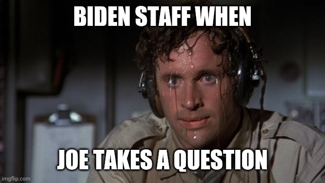 pilot sweating | BIDEN STAFF WHEN; JOE TAKES A QUESTION | image tagged in pilot sweating | made w/ Imgflip meme maker