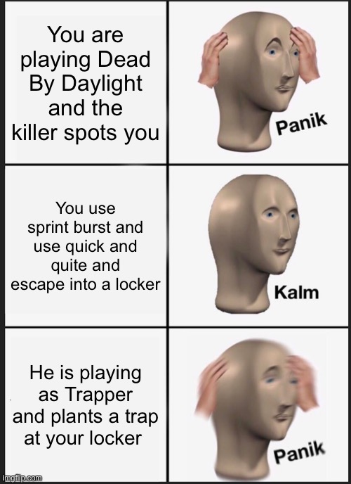 Panik Kalm Panik Meme | You are playing Dead By Daylight and the killer spots you; You use sprint burst and use quick and quite and escape into a locker; He is playing as Trapper and plants a trap at your locker | image tagged in memes,panik kalm panik,dead by daylight | made w/ Imgflip meme maker