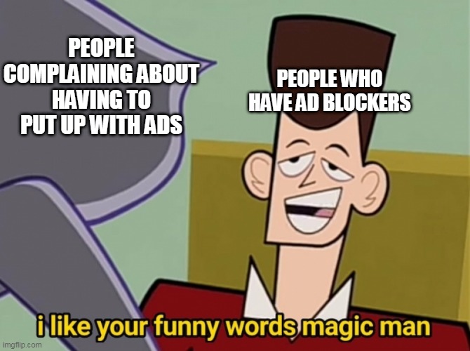 PEOPLE WHO HAVE AD BLOCKERS; PEOPLE COMPLAINING ABOUT HAVING TO PUT UP WITH ADS | image tagged in i like your funny words magic man,ads,block,complaining,cartoon,lol | made w/ Imgflip meme maker