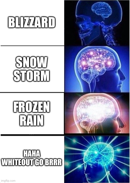 Expanding Brain | BLIZZARD; SNOW STORM; FROZEN RAIN; HAHA WHITEOUT GO BRRR | image tagged in memes,expanding brain | made w/ Imgflip meme maker