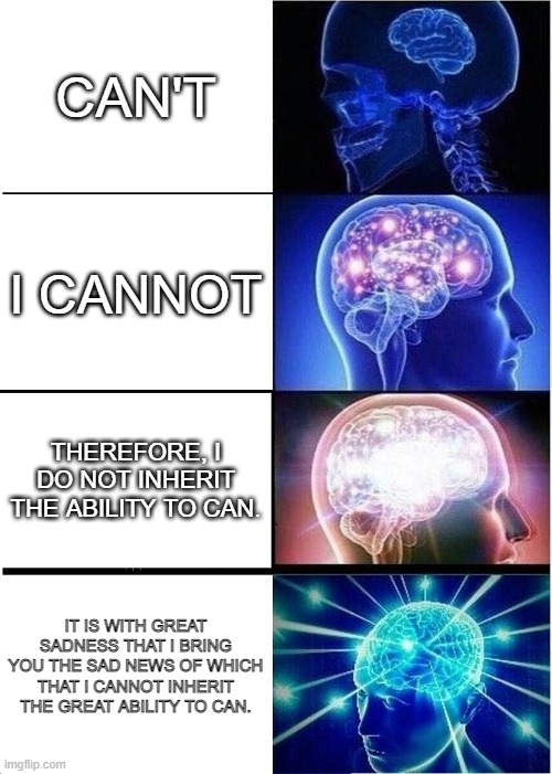 Just say no! | CAN'T; I CANNOT; THEREFORE, I DO NOT INHERIT THE ABILITY TO CAN. IT IS WITH GREAT SADNESS THAT I BRING YOU THE SAD NEWS OF WHICH THAT I CANNOT INHERIT THE GREAT ABILITY TO CAN. | image tagged in memes,expanding brain | made w/ Imgflip meme maker