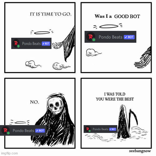 NOOOOOO | GOOD BOT; I WAS TOLD YOU WERE THE BEST | image tagged in it is time to go | made w/ Imgflip meme maker