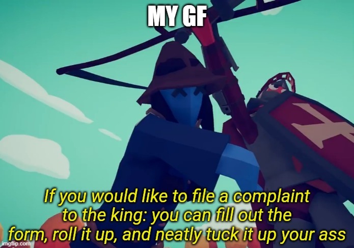 If you would like to file a complaint to the king | MY GF | image tagged in if you would like to file a complaint to the king | made w/ Imgflip meme maker