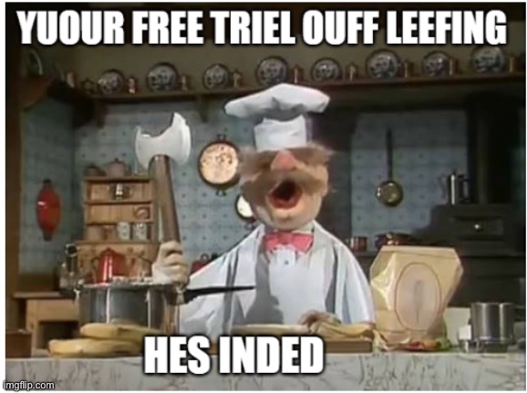 your free trial of living has ended swedish chef | image tagged in your free trial of living has ended swedish chef | made w/ Imgflip meme maker
