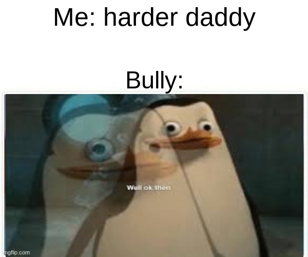 Bully hitting you | Me: harder daddy; Bully: | image tagged in funny memes,lol,buddy,chill | made w/ Imgflip meme maker