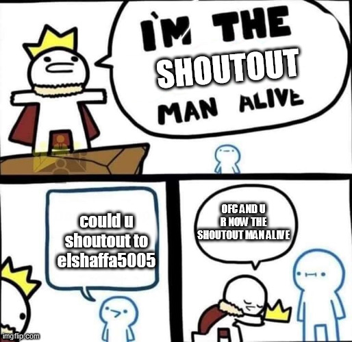 HAHAHAHAH | SHOUTOUT; could u shoutout to elshaffa5005; OFC AND U R NOW THE SHOUTOUT MAN ALIVE | image tagged in dumbest man alive blank | made w/ Imgflip meme maker