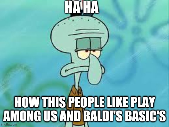 Squidward among us and baldi's basic's | HA HA; HOW THIS PEOPLE LIKE PLAY AMONG US AND BALDI'S BASIC'S | image tagged in squidward meme,memes,baldi,among us | made w/ Imgflip meme maker