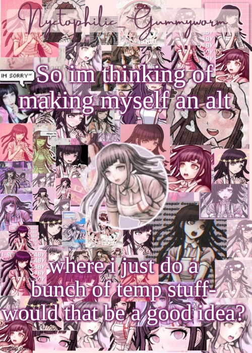 im just wondering | So im thinking of making myself an alt; where i just do a bunch of temp stuff- would that be a good idea? | image tagged in updated gummyworm mikan temp cause they tinker too much- | made w/ Imgflip meme maker