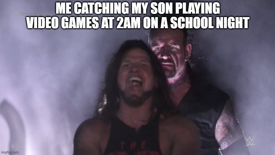 AJ Styles & Undertaker | ME CATCHING MY SON PLAYING VIDEO GAMES AT 2AM ON A SCHOOL NIGHT | image tagged in aj styles undertaker | made w/ Imgflip meme maker