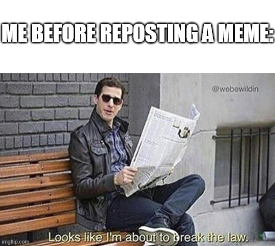 ME BEFORE REPOSTING A MEME: | image tagged in looks like i'm about to break the law,repost,criminal,memes,hehehe,newspaper | made w/ Imgflip meme maker