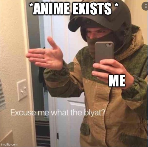 NO | *ANIME EXISTS *; ME | image tagged in excuse me what the blyat | made w/ Imgflip meme maker