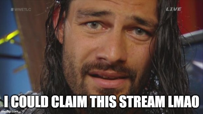 I just did, and now this stream must be revived | I COULD CLAIM THIS STREAM LMAO | image tagged in roman reigns lol | made w/ Imgflip meme maker