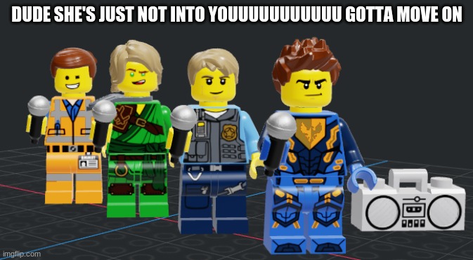 lego heros | DUDE SHE'S JUST NOT INTO YOUUUUUUUUUUU GOTTA MOVE ON | made w/ Imgflip meme maker