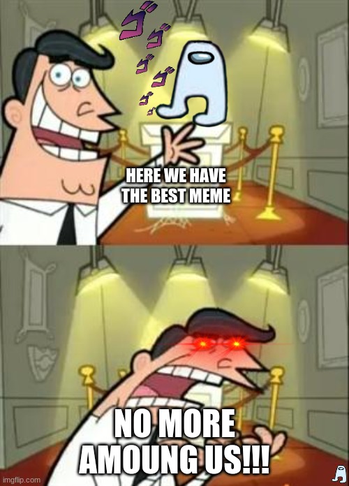This Is Where I'd Put My Trophy If I Had One | HERE WE HAVE THE BEST MEME; NO MORE AMOUNG US!!! | image tagged in memes,this is where i'd put my trophy if i had one | made w/ Imgflip meme maker