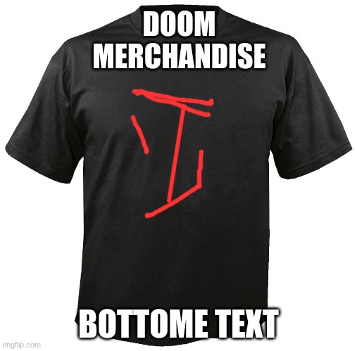 I would pay for it tho | DOOM MERCHANDISE; BOTTOME TEXT | image tagged in blank t-shirt,doom | made w/ Imgflip meme maker