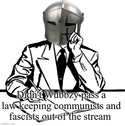 Not sure if it applies to parties but I'm assuming so. | Didn't Wubbzy pass a law keeping communists and fascists out of the stream | image tagged in writing crusader | made w/ Imgflip meme maker