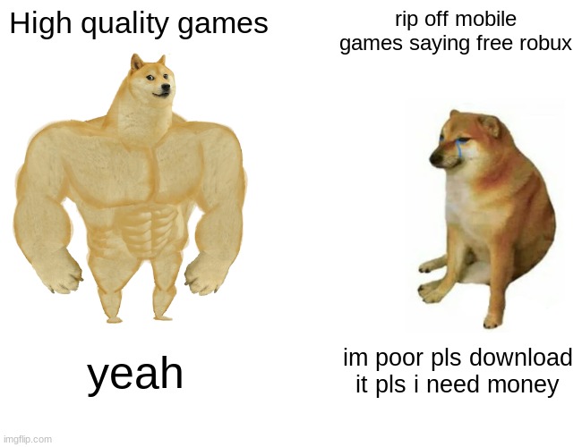 Buff Doge vs. Cheems | High quality games; rip off mobile games saying free robux; yeah; im poor pls download it pls i need money | image tagged in memes,buff doge vs cheems | made w/ Imgflip meme maker