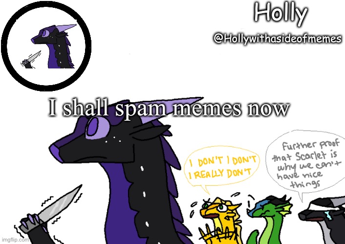 Holly announcement Wings Of Fire | I shall spam memes now | image tagged in holly announcement wings of fire | made w/ Imgflip meme maker