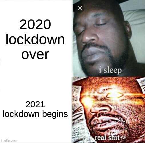 lockdown be like | 2020 lockdown over; 2021 lockdown begins | image tagged in memes,sleeping shaq | made w/ Imgflip meme maker