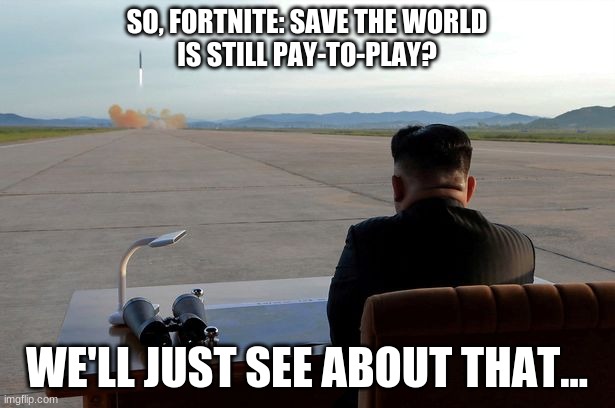 Mad Kim Jong-un | SO, FORTNITE: SAVE THE WORLD
IS STILL PAY-TO-PLAY? WE'LL JUST SEE ABOUT THAT... | image tagged in mad kim jong-un,fortnite,save the world,funny,games | made w/ Imgflip meme maker