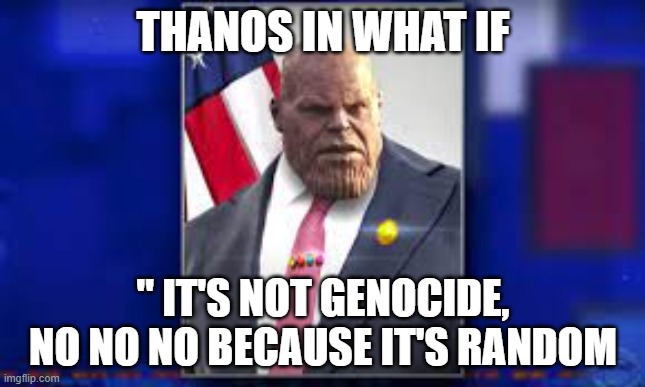 Thanos Memes | THANOS IN WHAT IF; '' IT'S NOT GENOCIDE, NO NO NO BECAUSE IT'S RANDOM | image tagged in thanos,marvel comics | made w/ Imgflip meme maker