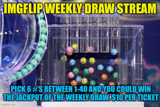 In comments or stream description explains how it works. Looking for 1-2 mods to run this for a 5% cut of weekly pot | IMGFLIP WEEKLY DRAW STREAM; PICK 6 #’S BETWEEN 1-40 AND YOU COULD WIN THE JACKPOT OF THE WEEKLY DRAW. $10 PER TICKET | image tagged in lottery | made w/ Imgflip meme maker