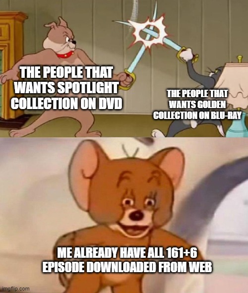 :D | THE PEOPLE THAT WANTS SPOTLIGHT COLLECTION ON DVD; THE PEOPLE THAT WANTS GOLDEN COLLECTION ON BLU-RAY; ME ALREADY HAVE ALL 161+6 EPISODE DOWNLOADED FROM WEB | image tagged in tom and jerry swordfight | made w/ Imgflip meme maker