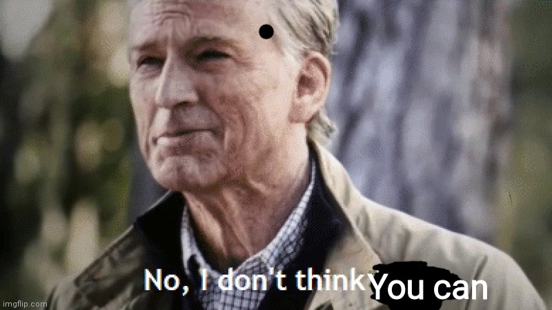 No, i dont think i will | You can | image tagged in no i dont think i will | made w/ Imgflip meme maker