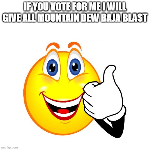 vote me | IF YOU VOTE FOR ME I WILL GIVE ALL MOUNTAIN DEW BAJA BLAST | made w/ Imgflip meme maker