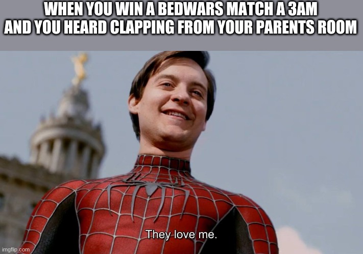 They Love Me | WHEN YOU WIN A BEDWARS MATCH A 3AM
AND YOU HEARD CLAPPING FROM YOUR PARENTS ROOM | image tagged in they love me | made w/ Imgflip meme maker