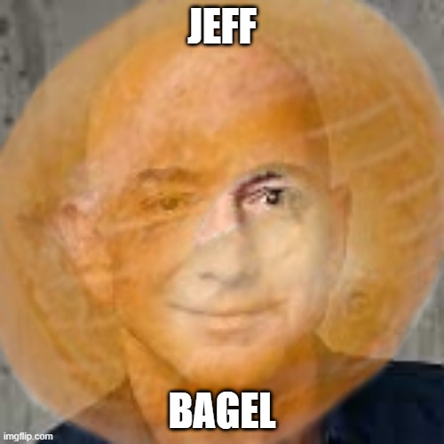 JEFF BAGEL |  JEFF; BAGEL | image tagged in jeff,bezos,bagel,uwu | made w/ Imgflip meme maker