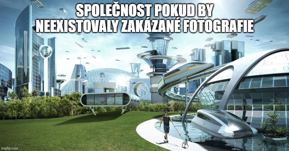 Future Society | SPOLEČNOST POKUD BY NEEXISTOVALY ZAKÁZANÉ FOTOGRAFIE | image tagged in future society | made w/ Imgflip meme maker