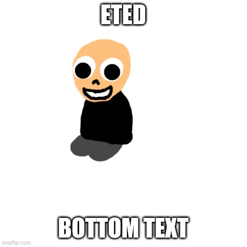 Blank Transparent Square Meme | ETED; BOTTOM TEXT | image tagged in memes,blank transparent square | made w/ Imgflip meme maker