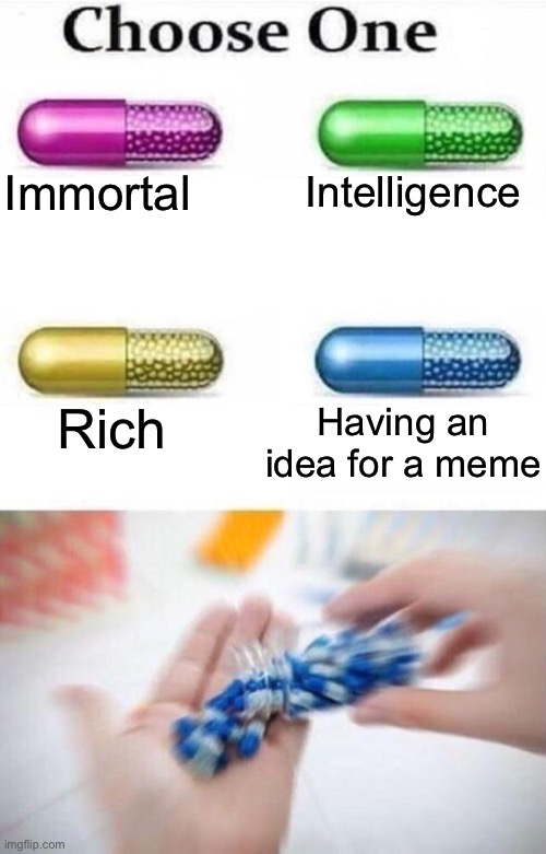 Choose a pill | Immortal; Intelligence; Rich; Having an idea for a meme | image tagged in choose a pill,meme ideas,memes,true | made w/ Imgflip meme maker