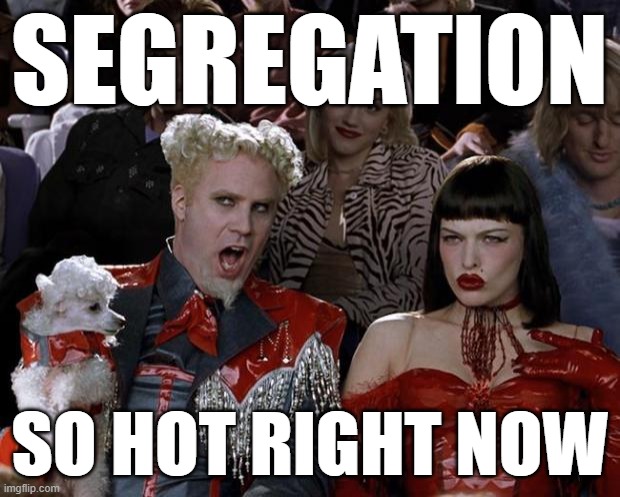 Segregation for Justice!  Wait...what? | SEGREGATION; SO HOT RIGHT NOW | image tagged in memes,mugatu so hot right now | made w/ Imgflip meme maker