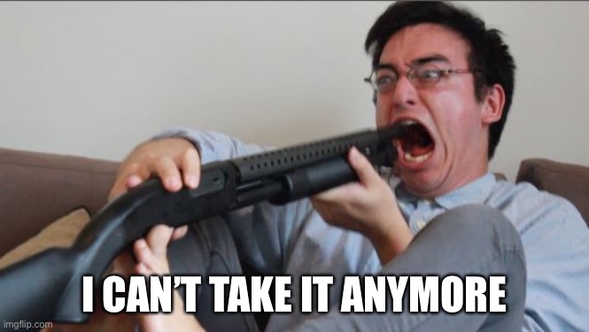 Filthy Frank Shotgun | I CAN’T TAKE IT ANYMORE | image tagged in filthy frank shotgun | made w/ Imgflip meme maker