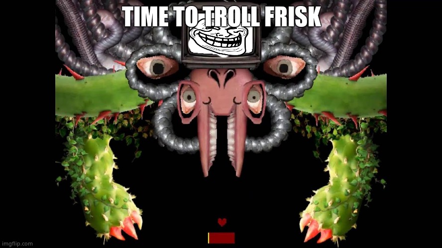 Omega Flowey Meme | TIME TO TROLL FRISK | image tagged in omega flowey meme | made w/ Imgflip meme maker