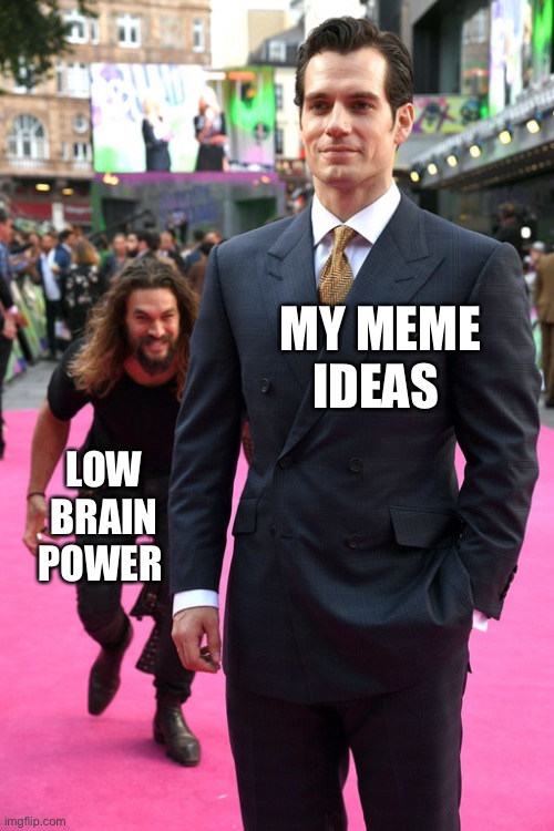 Y tho | MY MEME IDEAS; LOW BRAIN POWER | image tagged in jason momoa henry cavill meme | made w/ Imgflip meme maker