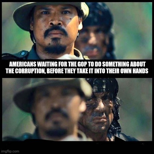 Its coming | AMERICANS WAITING FOR THE GOP TO DO SOMETHING ABOUT THE CORRUPTION, BEFORE THEY TAKE IT INTO THEIR OWN HANDS | image tagged in sneaky rambo,gop,republicans,democrats,corruption,constitution | made w/ Imgflip meme maker