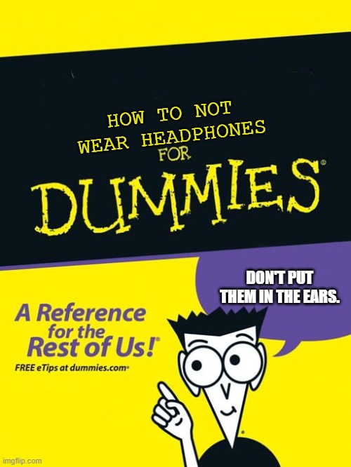 For dummies book | HOW TO NOT WEAR HEADPHONES DON'T PUT THEM IN THE EARS. | image tagged in for dummies book | made w/ Imgflip meme maker